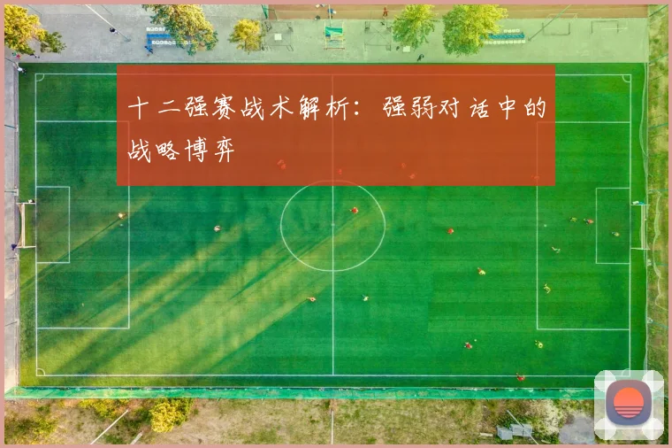 十二强赛战术解析:强弱对话中的战略博弈