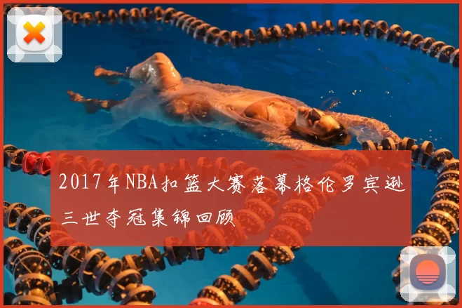 2017年NBA扣篮大赛落幕格伦罗宾逊三世夺冠集锦回顾