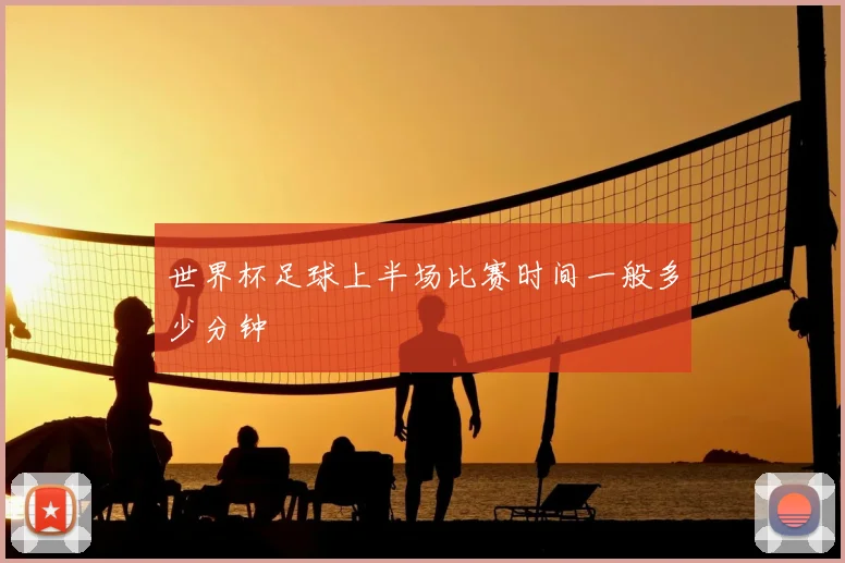 世界杯足球上半场比赛时间一般多少分钟