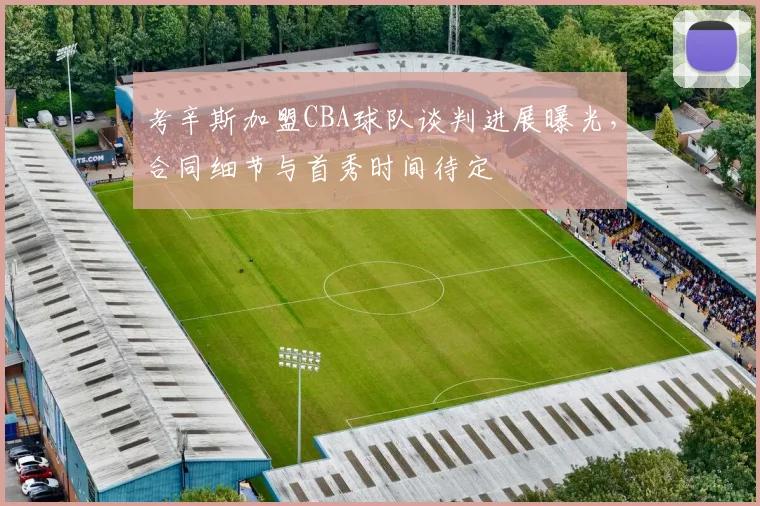 考辛斯加盟CBA球队谈判进展曝光，合同细节与首秀时间待定