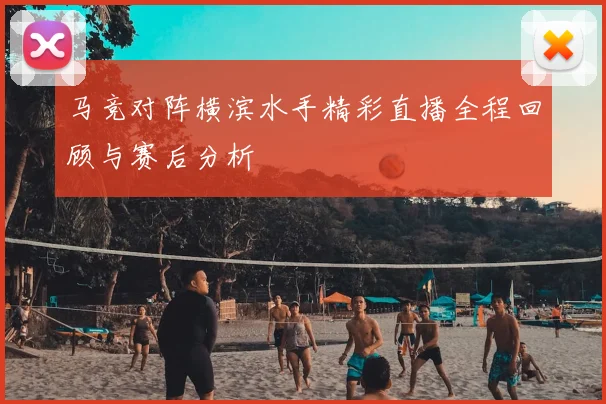 马竞对阵横滨水手精彩直播全程回顾与赛后分析