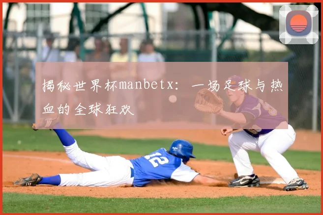 揭秘世界杯manbetx:一场足球与热血的全球狂欢