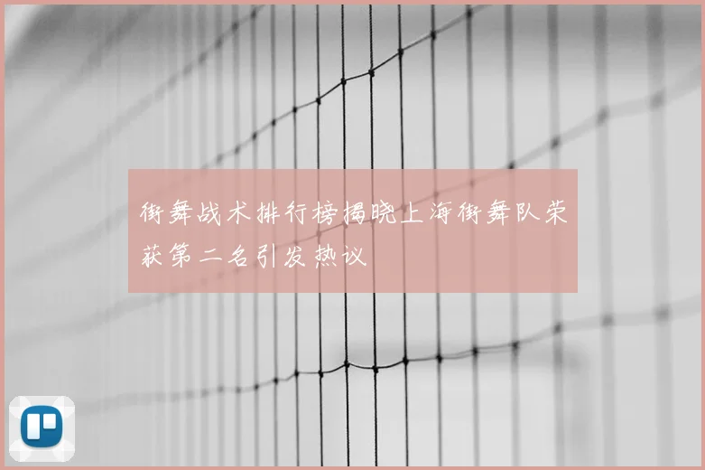 街舞战术排行榜揭晓上海街舞队荣获第二名引发热议