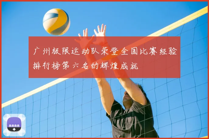 广州极限运动队荣登全国比赛经验排行榜第六名的辉煌成就