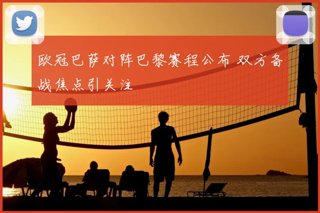 欧冠巴萨对阵巴黎赛程公布 双方备战焦点引关注