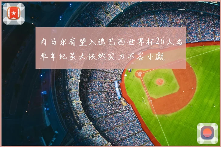 内马尔有望入选巴西世界杯26人名单年纪虽大依然实力不容小觑