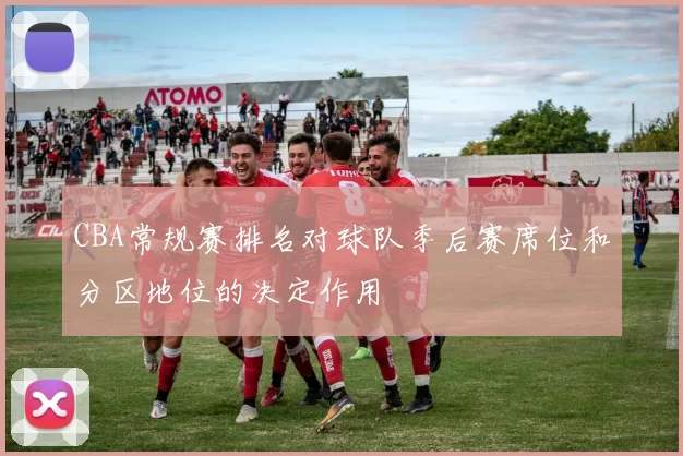 CBA常规赛排名对球队季后赛席位和分区地位的决定作用