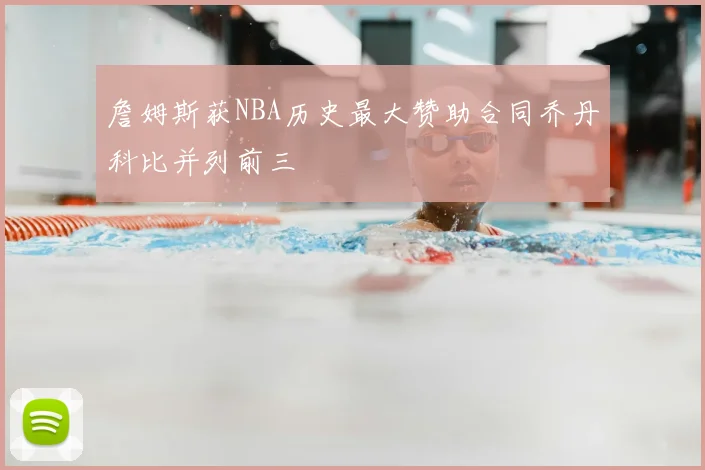 詹姆斯获NBA历史最大赞助合同乔丹科比并列前三