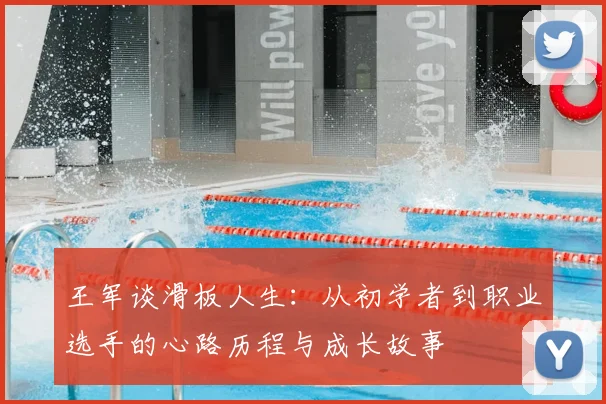王军谈滑板人生：从初学者到职业选手的心路历程与成长故事