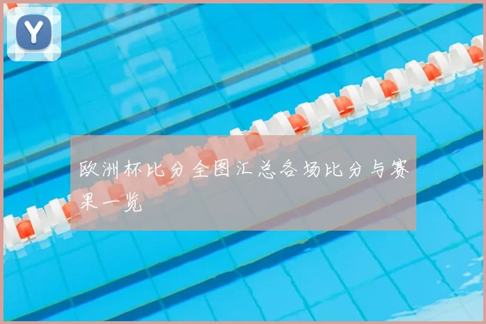 欧洲杯比分全图汇总各场比分与赛果一览