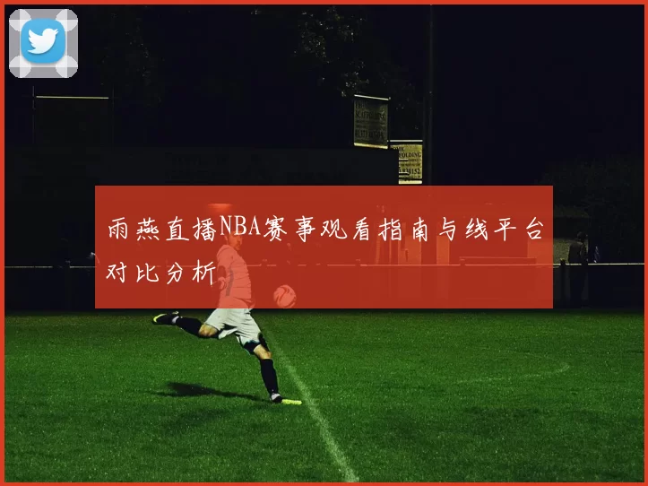 雨燕直播NBA赛事观看指南与线平台对比分析