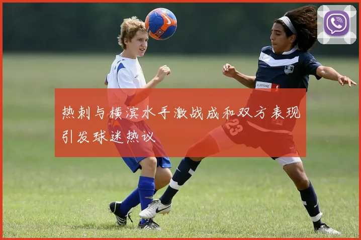 热刺与横滨水手激战成和双方表现引发球迷热议