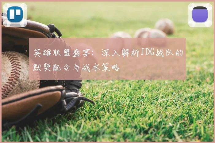 英雄联盟盛宴：深入解析JDG战队的默契配合与战术策略
