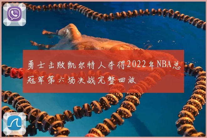 勇士击败凯尔特人夺得2022年NBA总冠军第六场决战完整回放