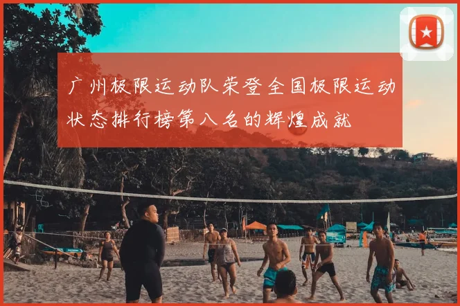 广州极限运动队荣登全国极限运动状态排行榜第八名的辉煌成就