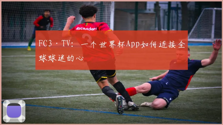 FC3·TV:一个世界杯App如何连接全球球迷的心