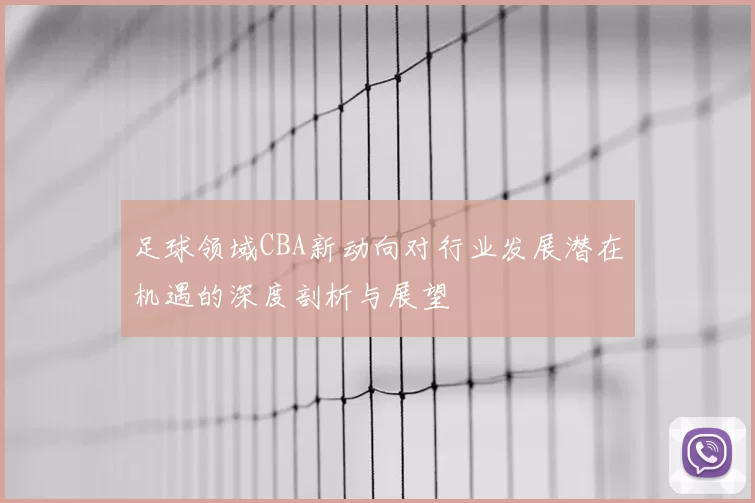 足球领域CBA新动向对行业发展潜在机遇的深度剖析与展望