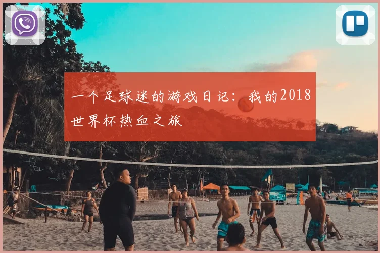 一个足球迷的游戏日记:我的2018世界杯热血之旅