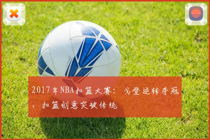 2017年NBA扣篮大赛：戈登逆转夺冠，扣篮创意突破传统