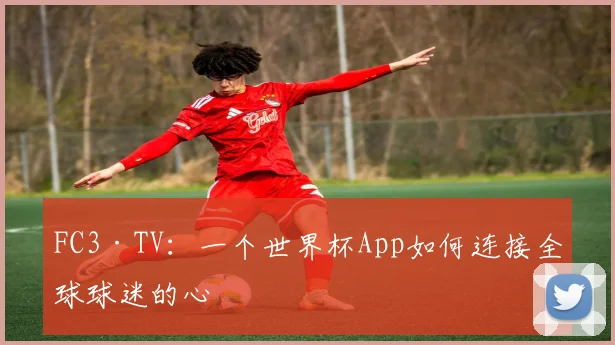 FC3·TV:一个世界杯App如何连接全球球迷的心
