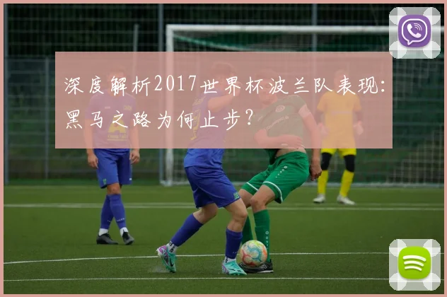 深度解析2017世界杯波兰队表现:黑马之路为何止步?