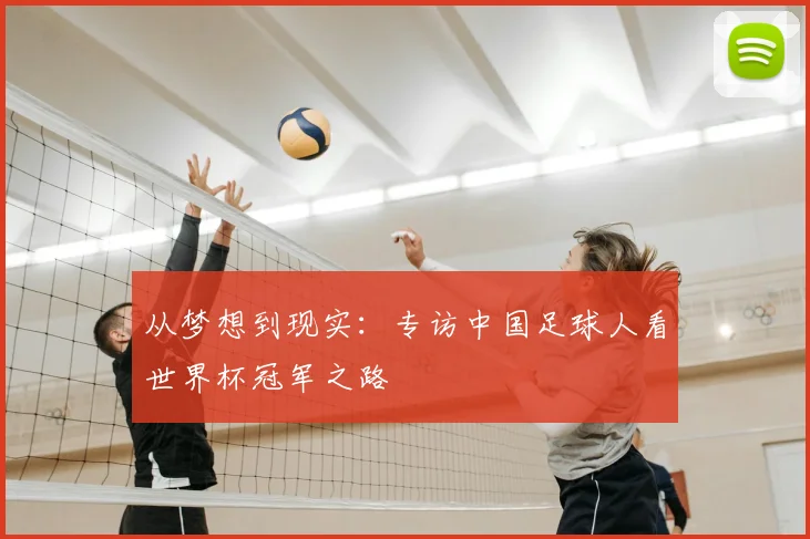 从梦想到现实:专访中国足球人看世界杯冠军之路