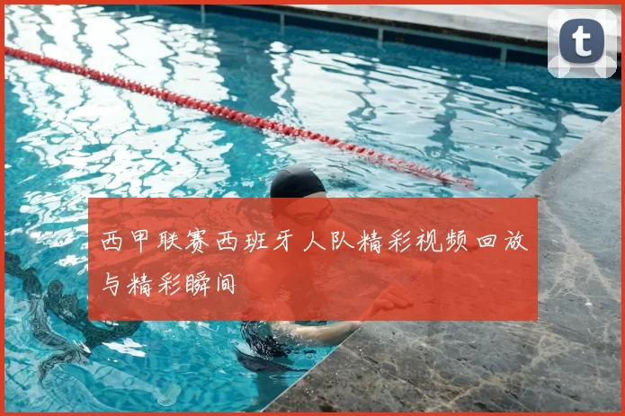 西甲联赛西班牙人队精彩视频回放与精彩瞬间
