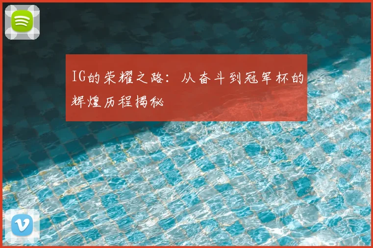 IG的荣耀之路：从奋斗到冠军杯的辉煌历程揭秘