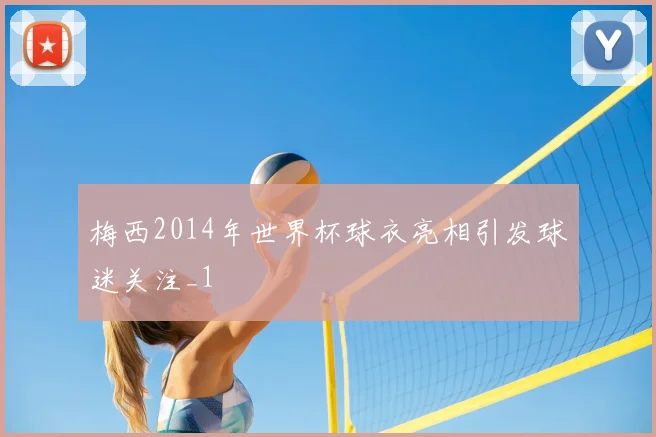 梅西2014年世界杯球衣亮相引发球迷关注_1