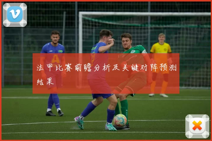法甲比赛前瞻分析及关键对阵预测结果