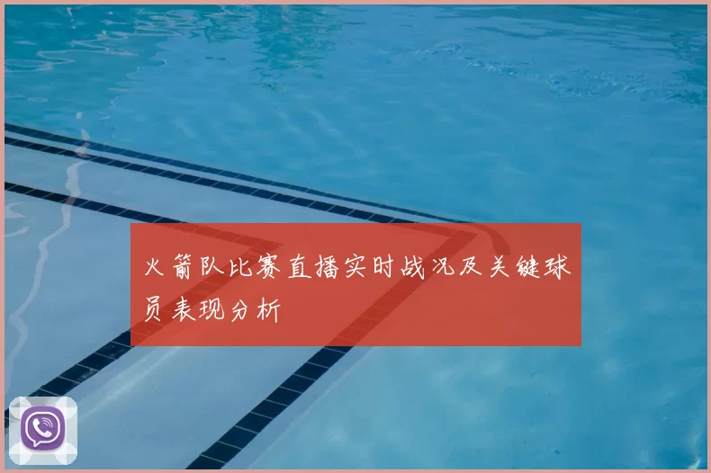 火箭队比赛直播实时战况及关键球员表现分析