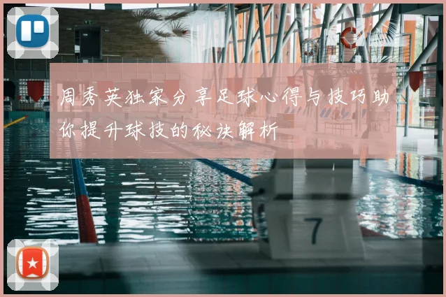 周秀英独家分享足球心得与技巧助你提升球技的秘诀解析