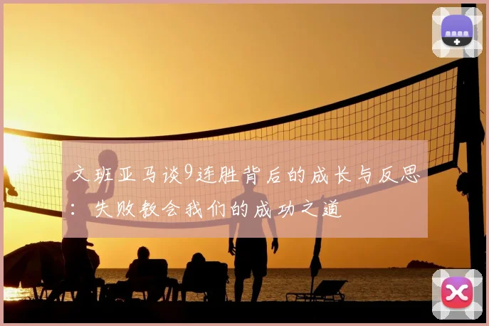 文班亚马谈9连胜背后的成长与反思：失败教会我们的成功之道