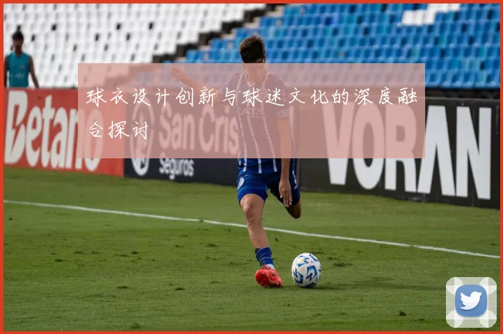 球衣设计创新与球迷文化的深度融合探讨