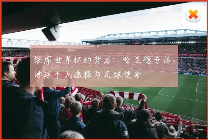 缺席世界杯的背后：哈兰德专访，讲述个人选择与足球使命