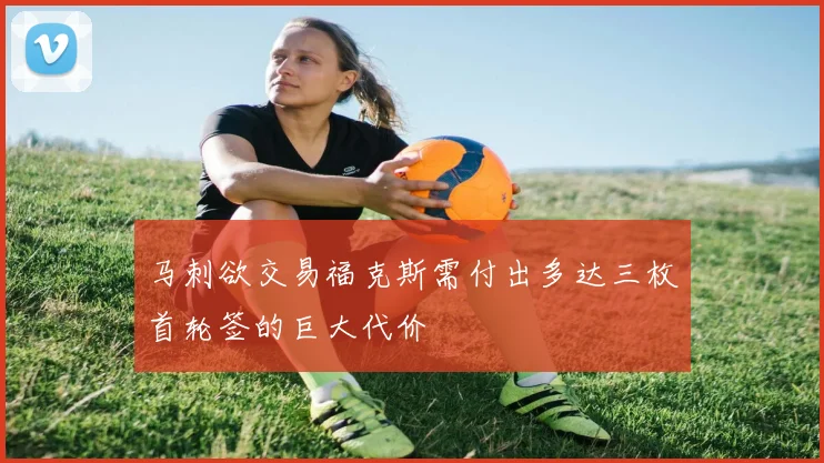 马刺欲交易福克斯需付出多达三枚首轮签的巨大代价