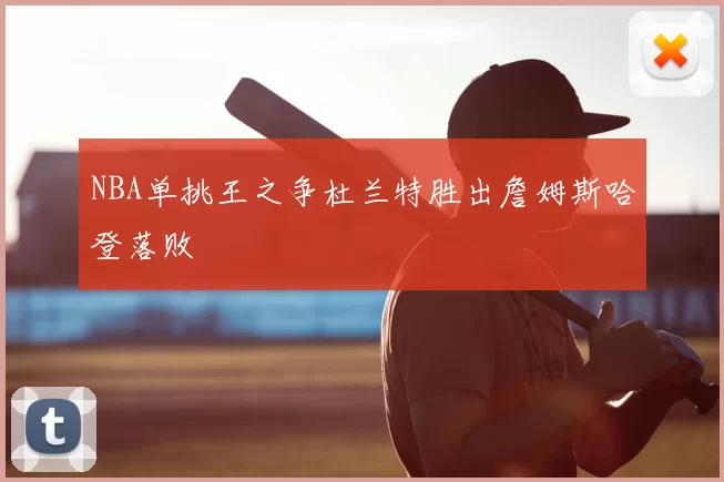 NBA单挑王之争杜兰特胜出詹姆斯哈登落败