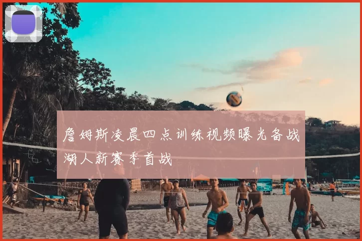 詹姆斯凌晨四点训练视频曝光备战湖人新赛季首战