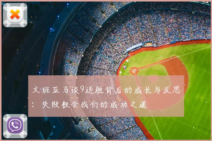 文班亚马谈9连胜背后的成长与反思：失败教会我们的成功之道