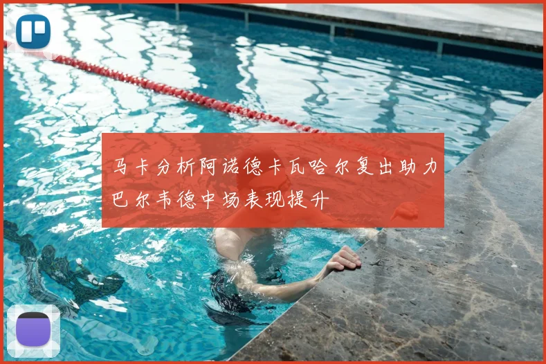 马卡分析阿诺德卡瓦哈尔复出助力巴尔韦德中场表现提升