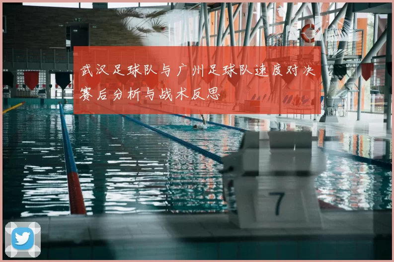 武汉足球队与广州足球队速度对决赛后分析与战术反思