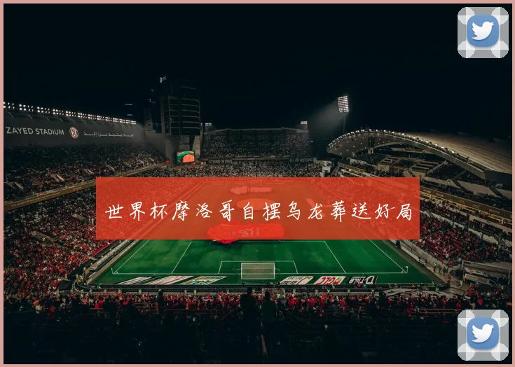 世界杯摩洛哥自摆乌龙葬送好局