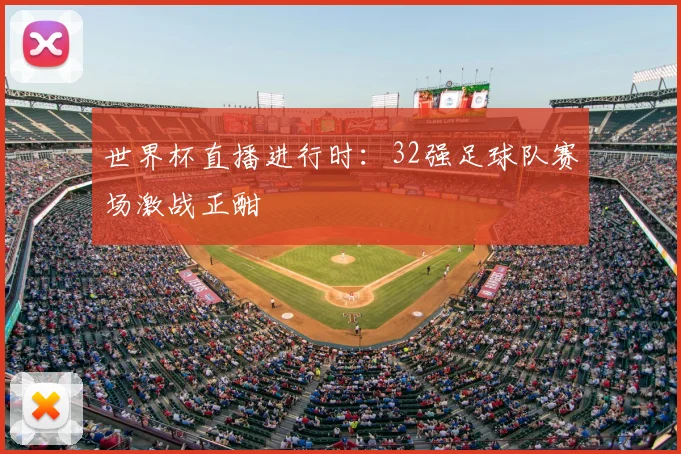 世界杯直播进行时：32强足球队赛场激战正酣